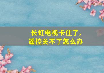 长虹电视卡住了,遥控关不了怎么办