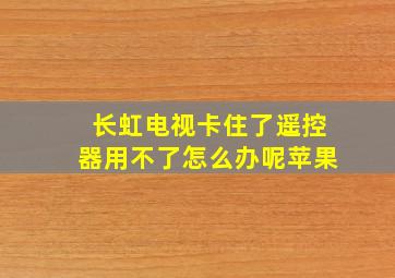 长虹电视卡住了遥控器用不了怎么办呢苹果