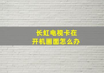 长虹电视卡在开机画面怎么办