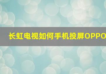 长虹电视如何手机投屏OPPO