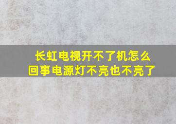 长虹电视开不了机怎么回事电源灯不亮也不亮了