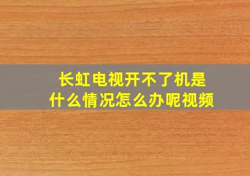 长虹电视开不了机是什么情况怎么办呢视频