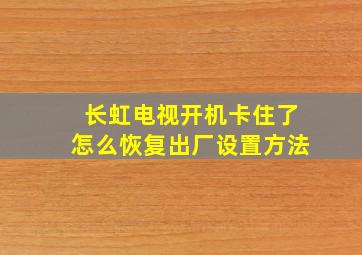 长虹电视开机卡住了怎么恢复出厂设置方法