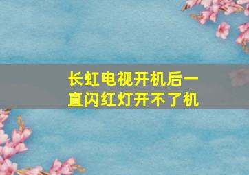 长虹电视开机后一直闪红灯开不了机