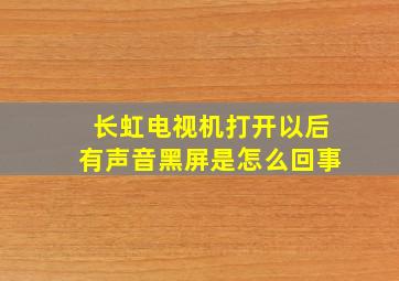 长虹电视机打开以后有声音黑屏是怎么回事