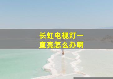 长虹电视灯一直亮怎么办啊