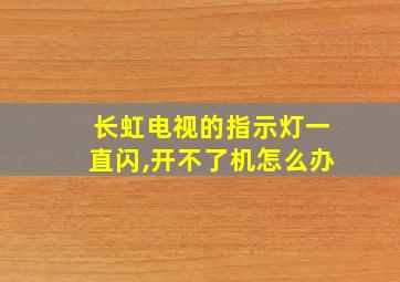 长虹电视的指示灯一直闪,开不了机怎么办