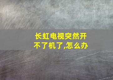 长虹电视突然开不了机了,怎么办