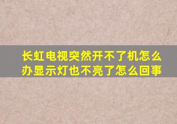 长虹电视突然开不了机怎么办显示灯也不亮了怎么回事