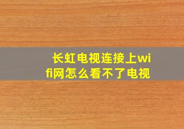 长虹电视连接上wifi网怎么看不了电视