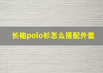 长袖polo衫怎么搭配外套