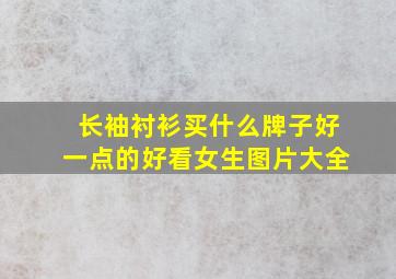 长袖衬衫买什么牌子好一点的好看女生图片大全