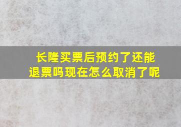 长隆买票后预约了还能退票吗现在怎么取消了呢