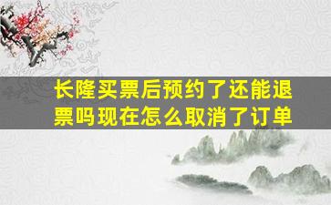 长隆买票后预约了还能退票吗现在怎么取消了订单