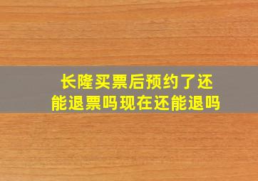 长隆买票后预约了还能退票吗现在还能退吗