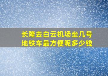 长隆去白云机场坐几号地铁车最方便呢多少钱