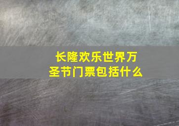 长隆欢乐世界万圣节门票包括什么