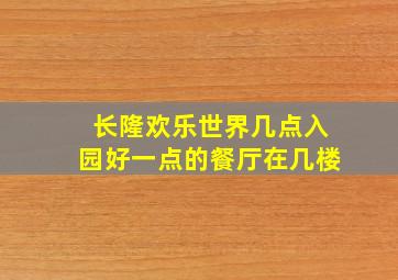 长隆欢乐世界几点入园好一点的餐厅在几楼