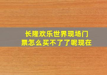 长隆欢乐世界现场门票怎么买不了了呢现在