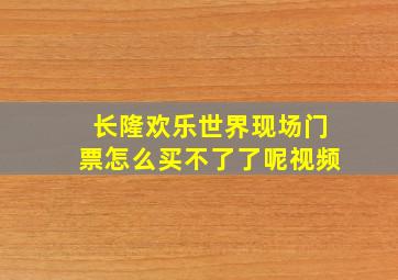 长隆欢乐世界现场门票怎么买不了了呢视频