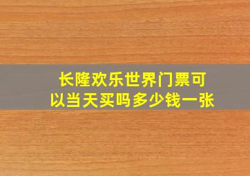 长隆欢乐世界门票可以当天买吗多少钱一张