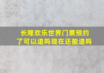 长隆欢乐世界门票预约了可以退吗现在还能退吗