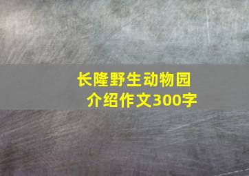 长隆野生动物园介绍作文300字