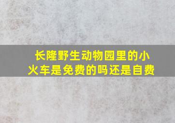 长隆野生动物园里的小火车是免费的吗还是自费