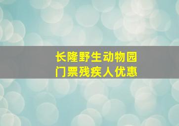 长隆野生动物园门票残疾人优惠