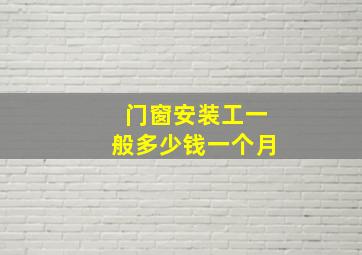 门窗安装工一般多少钱一个月