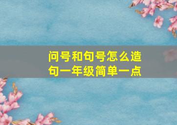 问号和句号怎么造句一年级简单一点