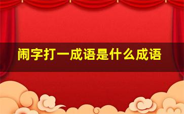 闹字打一成语是什么成语