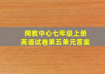 闽教中心七年级上册英语试卷第五单元答案