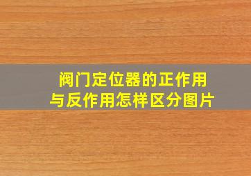 阀门定位器的正作用与反作用怎样区分图片