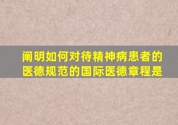 阐明如何对待精神病患者的医德规范的国际医德章程是