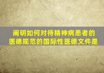 阐明如何对待精神病患者的医德规范的国际性医德文件是