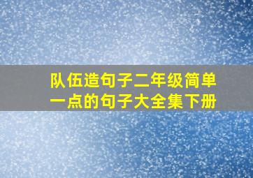 队伍造句子二年级简单一点的句子大全集下册