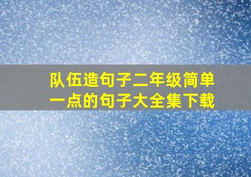 队伍造句子二年级简单一点的句子大全集下载