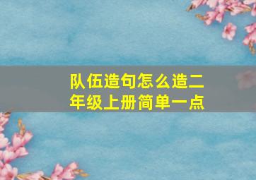 队伍造句怎么造二年级上册简单一点