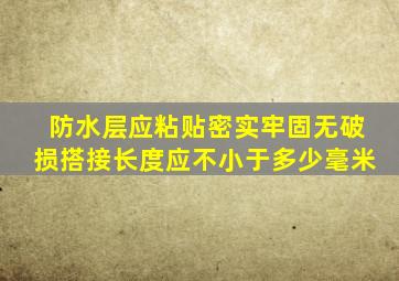 防水层应粘贴密实牢固无破损搭接长度应不小于多少毫米