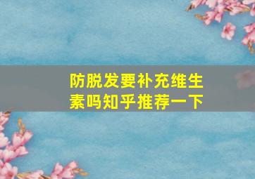 防脱发要补充维生素吗知乎推荐一下