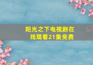 阳光之下电视剧在线观看21集免费