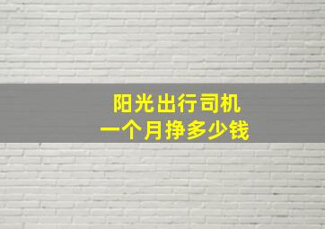 阳光出行司机一个月挣多少钱