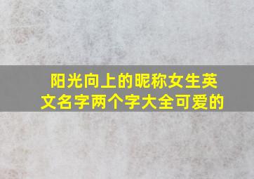 阳光向上的昵称女生英文名字两个字大全可爱的