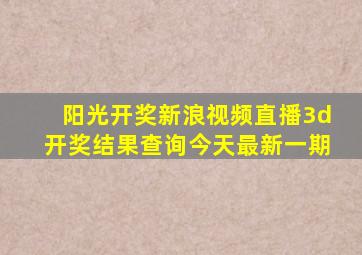 阳光开奖新浪视频直播3d开奖结果查询今天最新一期