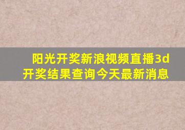 阳光开奖新浪视频直播3d开奖结果查询今天最新消息