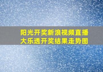 阳光开奖新浪视频直播大乐透开奖结果走势图