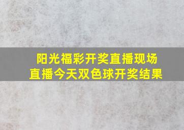 阳光福彩开奖直播现场直播今天双色球开奖结果