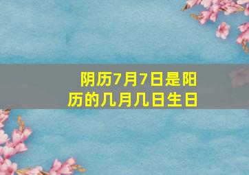 阴历7月7日是阳历的几月几日生日