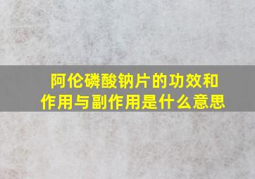 阿伦磷酸钠片的功效和作用与副作用是什么意思